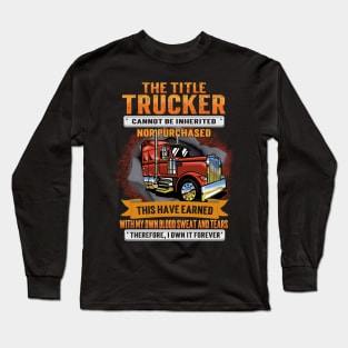 The Title Trucker Cannot Be Inherited Nor Purchased This I Have Earned Long Sleeve T-Shirt